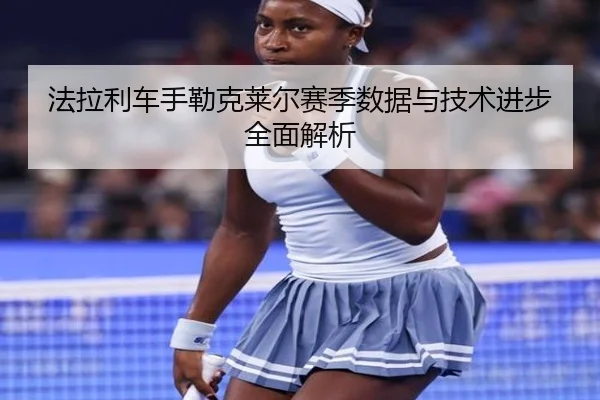 法拉利车手勒克莱尔赛季数据与技术进步全面解析