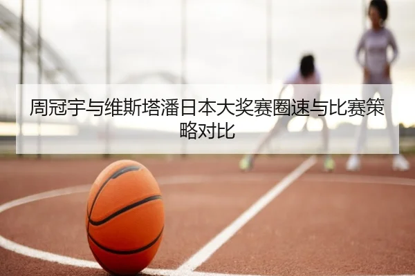 周冠宇与维斯塔潘日本大奖赛圈速与比赛策略对比